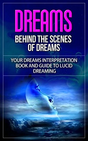 Read online Dreams: Behind the Scenes of Dreams - Your Dreams Interpretation Book and Guide to Lucid Dreaming (dreams, dreams interpretations, dreams meaning, how to interpret dreams, behind the dreams) - Will Harris | PDF