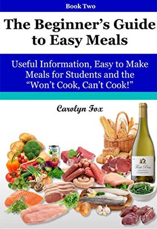 Read The Beginner's Guide to Easy Meals: Useful Information, Easy to Make Meals for Students and the Can't Cook, Won't Cook! (The Beginner's Guide to Basic Cookery Book 2) - Carolyn Fox file in ePub