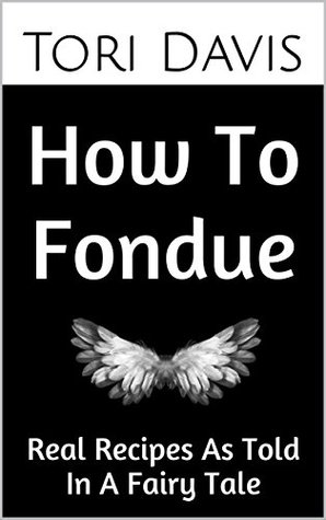 Read How To Fondue: From Chef To You: Real Recipes As Told In A Fairy Tale - Tori Davis file in ePub