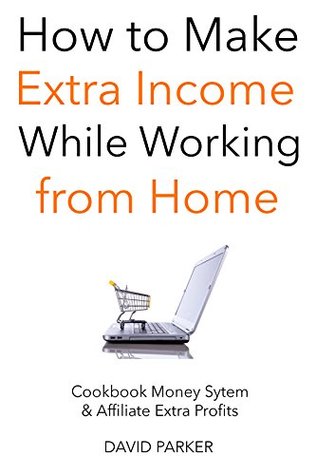 Read online How to Make Extra Income While Working from Home: Cookbook Money Sytem & Affiliate Extra Profits - David Parker file in ePub