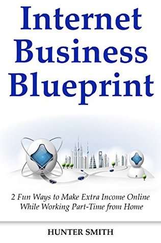 Read Internet Business Blueprints: 2 Fun Ways to Make Extra Income Online While Working Part-Time from Home - Hunter Smith file in ePub