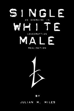 Read online Single White Male: An Exercise in Lovecraftian Realisation - Julian M. Miles | ePub