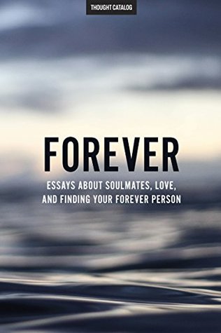 Read online Forever: Essays About Soulmates, Love, And Finding Your Forever Person - Thought Catalog file in ePub