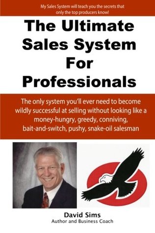 Read online The Ultimate Sales System For Professionals: The only system you'll ever need to become wildly successful at selling without looking like a money-hungry, greedy, conniving, bait-and-switch, pushy, snake-oil salesman - Mr. David L. Sims file in PDF
