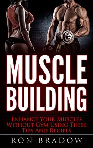 Read Muscle building: Enhance Your Muscles Without Gym Using These Tips And Recipes (muscle building in books, nutrition, muscle building over 50, diet) - Ron Bradow file in ePub
