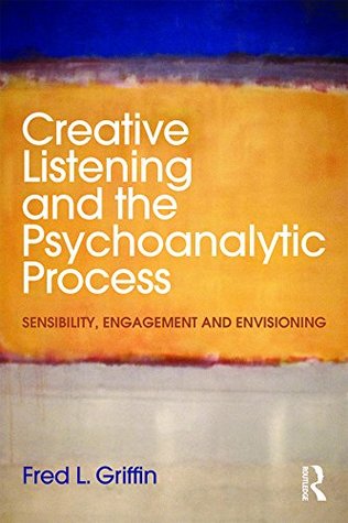 Download Creative Listening and the Psychoanalytic Process: Sensibility, Engagement and Envisioning - Fred L. Griffin file in ePub