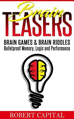 Read online Brain Teasers: Brain Games & Brain Riddles - Bulletproof Memory, Logic and Performance (Brain training, Improve memory, Logic puzzles, Mental training, Memory improvement, Alzheimer's) - Robert Capital file in ePub