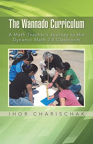 Download The Wannado Curriculum: A Math Teacher's Journey to the Dynamic Math 2.0 Classroom - Ihor Charischak | PDF