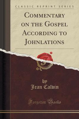 Read Commentary on the Gospel According to Johnlations (Classic Reprint) - John Calvin file in PDF
