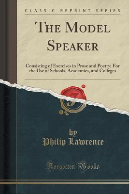 Read The Model Speaker: Consisting of Exercises in Prose and Poetry; For the Use of Schools, Academies, and Colleges (Classic Reprint) - Philip Lawrence file in PDF