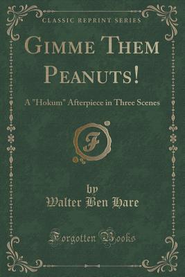 Read online Gimme Them Peanuts!: A Hokum Afterpiece in Three Scenes (Classic Reprint) - Walter Ben Hare file in PDF