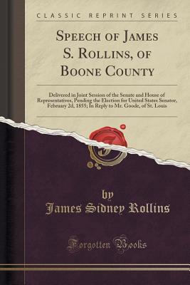 Read Speech of James S. Rollins, of Boone County: Delivered in Joint Session of the Senate and House of Representatives, Pending the Election for United States Senator, February 2d, 1855; In Reply to Mr. Goode, of St. Louis (Classic Reprint) - James Sidney Rollins | ePub