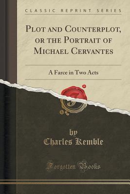 Read Plot and Counterplot, or the Portrait of Michael Cervantes: A Farce in Two Acts (Classic Reprint) - Charles Kemble | PDF