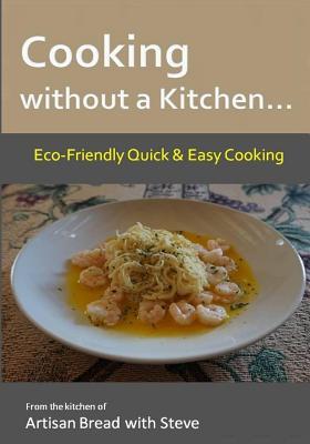 Download Cooking without a Kitchen Eco-Friendly Quick & Easy Cooking: From the kitchen of Artisan Bread with Steve - Steve Gamelin file in ePub