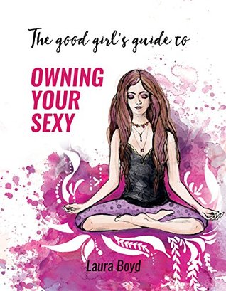 Read The Good Girl's Guide to Owning Your Sexy: Heal Your Chakras. Claim Your Power. Own Your Sexy. - Laura Boyd file in ePub