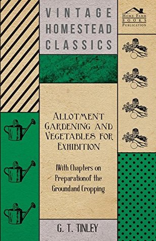Read Allotment Gardening and Vegetables for Exhibition - With Chapters on Preparation of the Ground and Cropping - G.T. Tinley file in ePub
