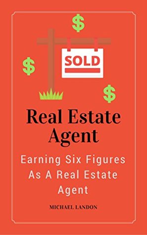 Download Real Estate Agent: Earning Six Figures As A Real Estate Agent (Real Estate Sales, Earn More In Real Estate, Generating Leads, Getting More Listings) - Michael Landon file in PDF