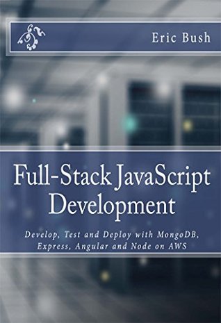 Read online Full-Stack JavaScript Development: Develop, Test and Deploy with MongoDB, Express, Angular and Node on AWS - Eric Bush | PDF