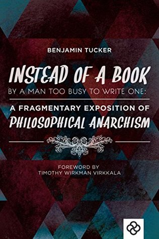 Read Instead of a Book By a Man Too Busy to Write One: A Fragmentary Exposition of Philosophical Anarchism - Benjamin Ricketson Tucker file in ePub