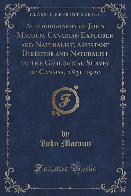 Download Autobiography of John Macoun, Canadian Explorer and Naturalist, Assistant Director and Naturalist to the Geological Survey of Canada, 1831-1920 (Classic Reprint) - John Macoun file in ePub
