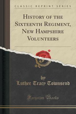 Read History of the Sixteenth Regiment, New Hampshire Volunteers (Classic Reprint) - Luther Tracy Townsend file in PDF