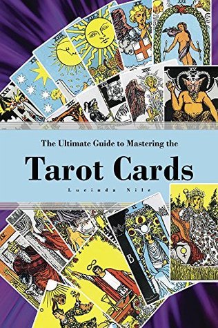 Read The Ultimate Guide to Mastering the Tarot Cards: An In-depth Beginners Guide to Discovering the Secrets and Mysteries Behind the Cards, Spreads and Meanings  (Understanding the Art of the Tarot Cards) - Lucinda Nile file in ePub