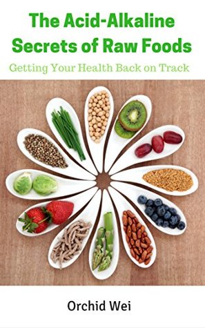 Read online The Acid-Alkaline Secrets of Raw Foods: Getting Your Health Back on Track - Orchid Wei file in PDF