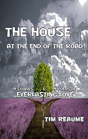 Read online The House At The End Of The Road: Four Stories and Four Poems of Everlasting Love - Tim Reaume file in ePub