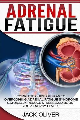 Read online Adrenal Fatigue: Complete Guide of How to Overcoming Adrenal Fatigue Syndrome Naturally, Reduce Stress and Boost Your Energy Levels - Jack Oliver | ePub