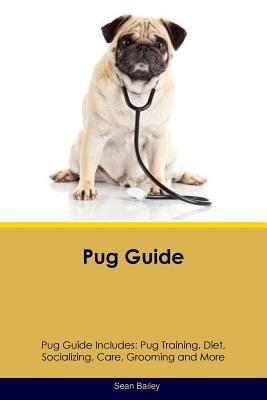 Download Pug Guide Pug Guide Includes: Pug Training, Diet, Socializing, Care, Grooming, Breeding and More - Sean Bailey | PDF