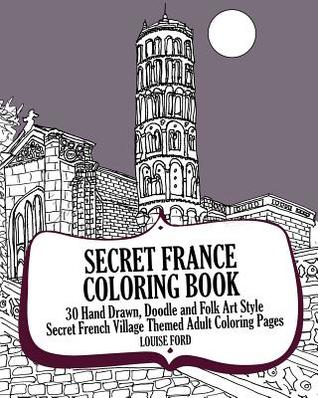 Read online Secret France Coloring Book: 30 Hand Drawn, Doodle and Folk Art Style Secret French Village Themed Adult Coloring Pages - Louise Ford | PDF