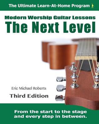Read online Next Level Modern Worship Guitar Lessons: Third Edition Next Level Learn-at-Home Lesson Course Book for the 8 Chords100 Songs Worship Guitar Program - Eric Michael Roberts | PDF