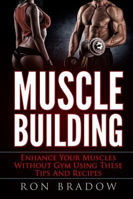 Read Muscle Building: Enhance Your Muscles Without Gym Using These Tips and Recipes - Ron Bradow file in ePub