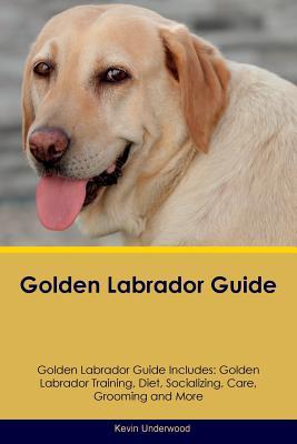 Read online Golden Labrador Guide Golden Labrador Guide Includes: Golden Labrador Training, Diet, Socializing, Care, Grooming, Breeding and More - Kevin Underwood file in PDF