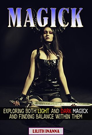 Download Magick: Exploring Both Light and Dark Magick and Finding Balance Within Them (White Magick, Grey Magick, Black Magick, Wicca, Druidic Magick and Voodoo) - Lilith Inanna | ePub