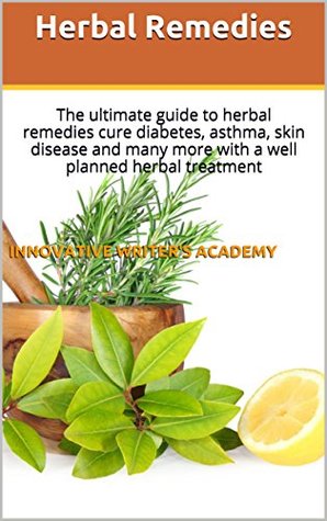 Read Herbal Remedies: The ultimate guide to herbal remedies cure diabetes, asthma, skin disease and many more with a well planned herbal treatment - Innovative writer's academy | ePub