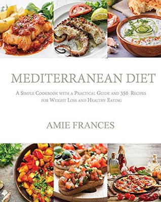 Read online Mediterranean Diet: A Simple Cookbook with a Practical Guide and 350 Recipes for Weight Loss and Healthy Eating - Amie Frances | ePub
