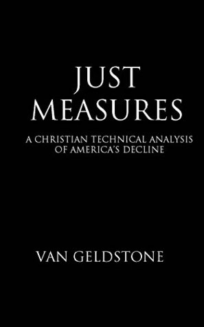 Read online Just Measures: A Christian Technical Analysis of America's Decline - Van Geldstone | PDF
