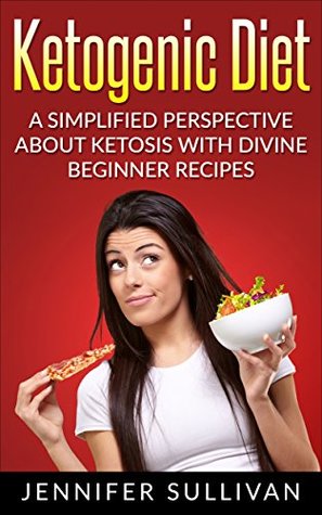 Read Ketogenic Diet: A Simplified Perspective About Ketosis With Divine Beginner Recipes (Low Carb, Lose Fat, Keto Diet, Ketosis, Ketogenic Cookbook, Diabetic, Sugar Free) - Jennifer Sullivan file in ePub