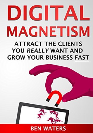 Read online Digital Magnetism: Attract the Clients You Really Want And Grow Your Business Fast - Ben Waters file in ePub