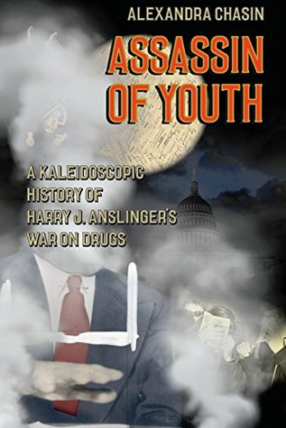 Read online Assassin of Youth: A Kaleidoscopic History of Harry J. Anslinger’s War on Drugs - Alexandra Chasin | ePub