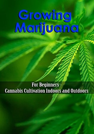 Download Growing Marijuana: For Beginners - Cannabis Cultivation Indoors and Outdoors - Nishant Pal file in PDF
