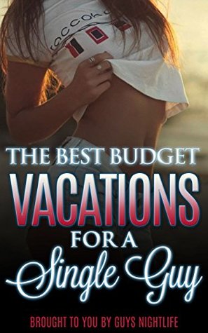 Read online The Best Budget Vacations For A Single Guy: The cheapest trips a single guy can take to go have fun. - Dante Hall | PDF