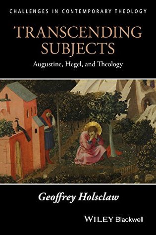 Read online Transcending Subjects: Augustine, Hegel, and Theology (Challenges in Contemporary Theology) - Geoffrey Holsclaw file in PDF