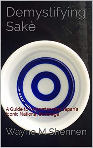 Download Demystifying Sakè: A Guide to Understanding Japan's Iconic National Beverage - Wayne M Shennen file in PDF