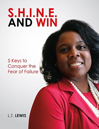 Read S.H.I.N.E. and Win!: 5 Keys to Conquer the Fear of Failure - L.T. Lewis | PDF