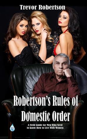Read online Robertson's Rules of Domestic Order, A Field Guide For Men Who Need To Know How To Live With Women - Trevor Robertson | ePub