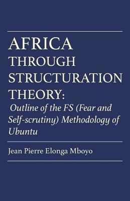 Read Africa Through Structuration Theory: Outline of the Fs (Fear and Self-Scrutiny) Methodology of Ubuntu - Mboyo file in ePub