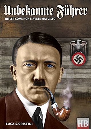 Download UNBEKANTE FUHRER: Hitler come non l'avete mai visto (Historical Biographies Vol. 1) - Luca Stefano Cristini file in PDF