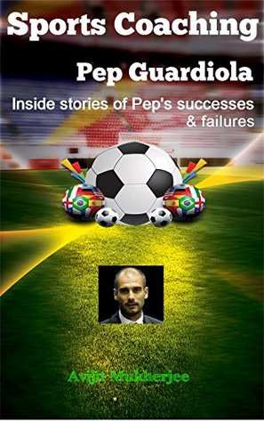 Read Sports Coaching: Pep Guardiola - Inside stories of Pep’s Successes & Failures (The Coaching hero, Biography & Memory, Deportes(Spanish), Futbol, Soccer iQ, The essential smart football) - Avijit Mukherjee | ePub